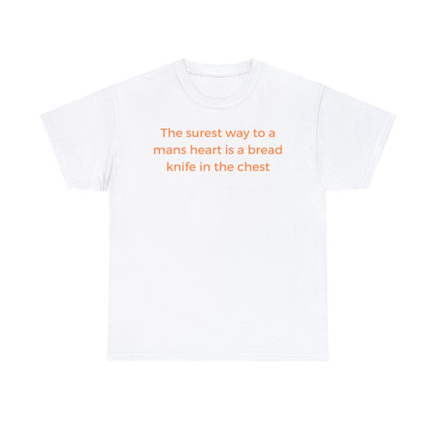 The surest way to a mans heart is a bread knife in the chest, funny tee shirt