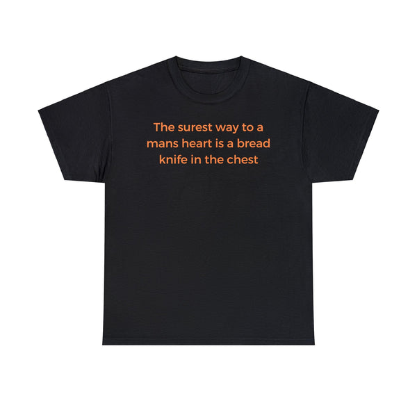 The surest way to a mans heart is a bread knife in the chest, funny tee shirt