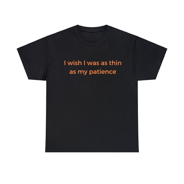 I Wish I Was As Thin As My Patience, Funny Tee Shirt.