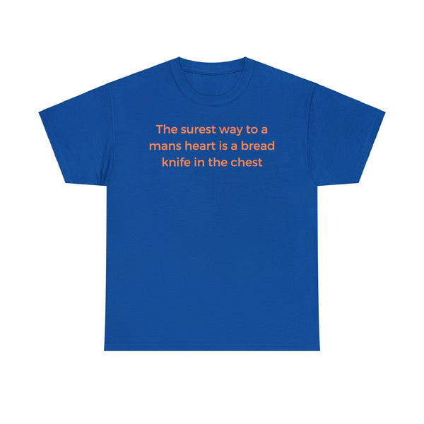 The surest way to a mans heart is a bread knife in the chest, funny tee shirt